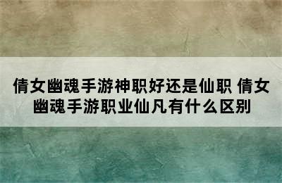 倩女幽魂手游神职好还是仙职 倩女幽魂手游职业仙凡有什么区别